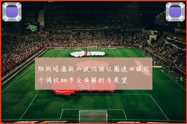 维斯塔潘新加坡站排位圈速回暖红牛调校细节全面解析与展望
