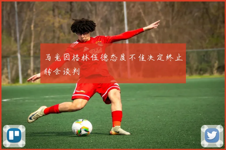 马竞因格林伍德态度不佳决定终止转会谈判