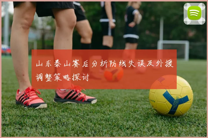 山东泰山赛后分析防线失误及外援调整策略探讨