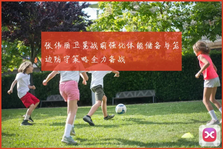 张伟丽卫冕战前强化体能储备与笼边防守策略全力备战